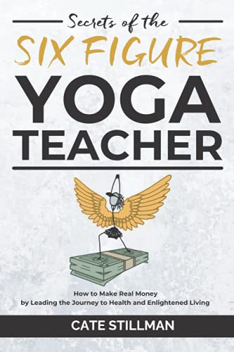 Secrets Of The Six Figure Yoga Teacher How To Make Real Money By Leading The Journey To Health And Enlightened Living