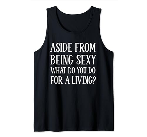 Aside From Being Sexy What Do You Do Cheesy Pickup Lines Tank Top