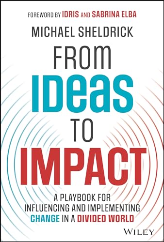 From Ideas To Impact A Playbook For Influencing And Implementing Change In A Divided World